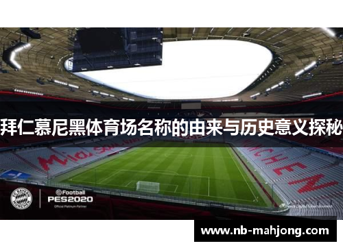拜仁慕尼黑体育场名称的由来与历史意义探秘