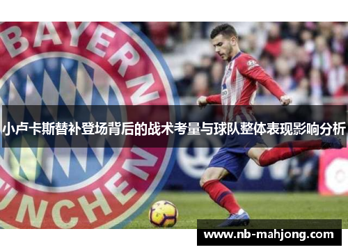 小卢卡斯替补登场背后的战术考量与球队整体表现影响分析