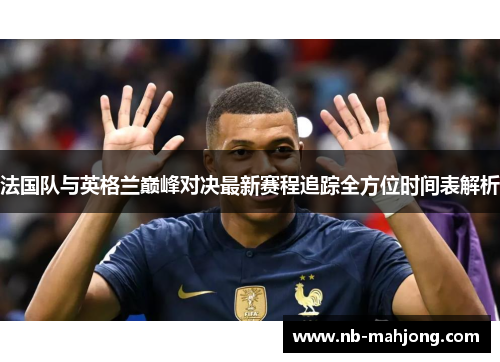 法国队与英格兰巅峰对决最新赛程追踪全方位时间表解析