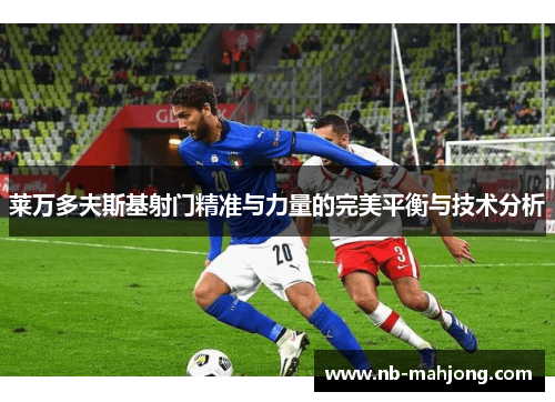 莱万多夫斯基射门精准与力量的完美平衡与技术分析