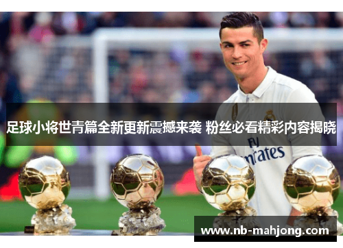 足球小将世青篇全新更新震撼来袭 粉丝必看精彩内容揭晓