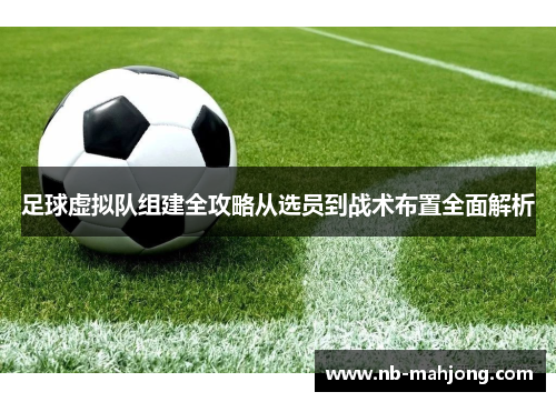 足球虚拟队组建全攻略从选员到战术布置全面解析