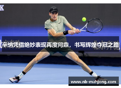 辛纳凭借绝妙表现再度问鼎，书写辉煌夺冠之路