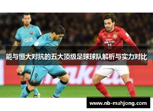 能与恒大对抗的五大顶级足球球队解析与实力对比