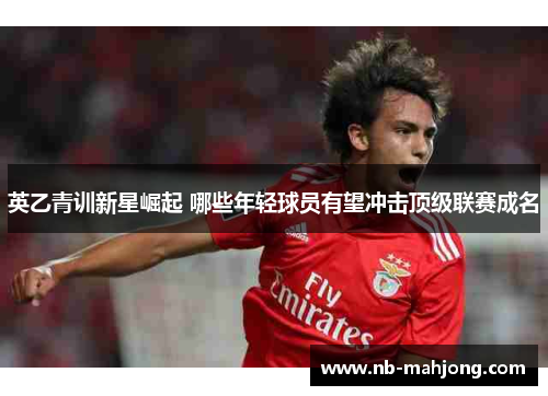 英乙青训新星崛起 哪些年轻球员有望冲击顶级联赛成名