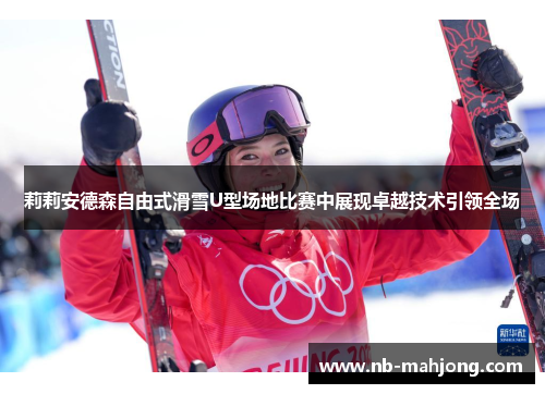 莉莉安德森自由式滑雪U型场地比赛中展现卓越技术引领全场