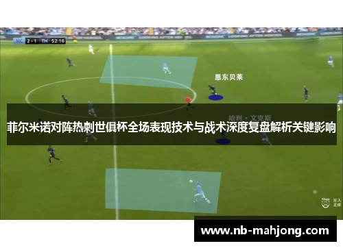 菲尔米诺对阵热刺世俱杯全场表现技术与战术深度复盘解析关键影响