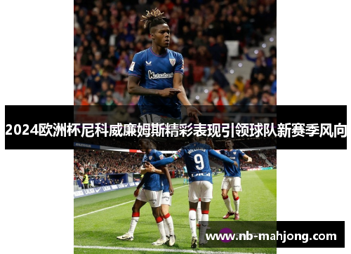 2024欧洲杯尼科威廉姆斯精彩表现引领球队新赛季风向
