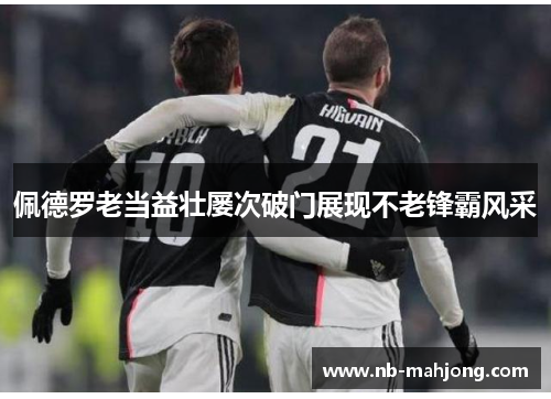 佩德罗老当益壮屡次破门展现不老锋霸风采