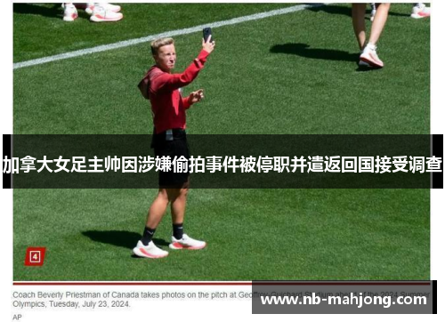 加拿大女足主帅因涉嫌偷拍事件被停职并遣返回国接受调查