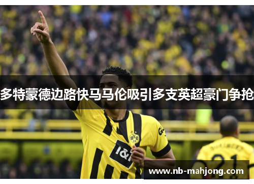 多特蒙德边路快马马伦吸引多支英超豪门争抢