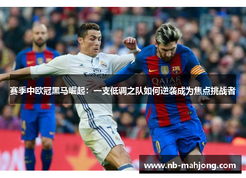 赛季中欧冠黑马崛起：一支低调之队如何逆袭成为焦点挑战者