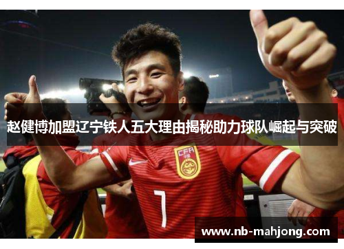 赵健博加盟辽宁铁人五大理由揭秘助力球队崛起与突破