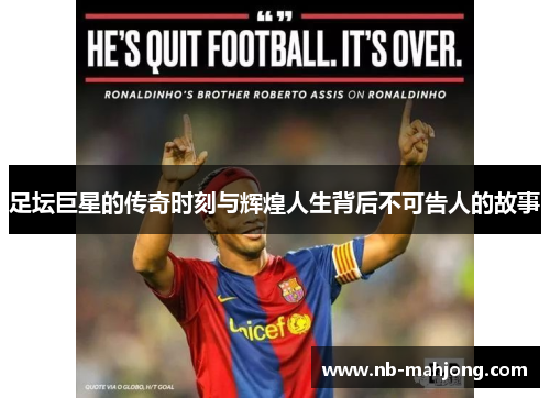 足坛巨星的传奇时刻与辉煌人生背后不可告人的故事