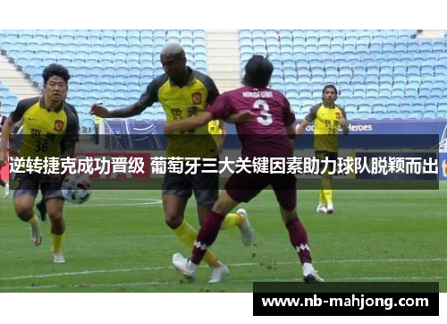 逆转捷克成功晋级 葡萄牙三大关键因素助力球队脱颖而出