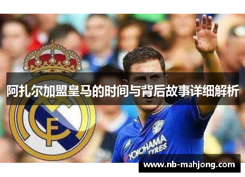 阿扎尔加盟皇马的时间与背后故事详细解析