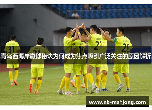 青岛西海岸赢球秘诀为何成为焦点吸引广泛关注的原因解析 青岛西海岸赢球秘诀为何成为焦点吸引广泛关注的原因解析