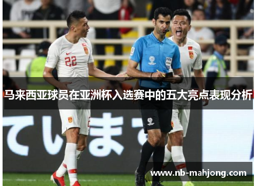 马来西亚球员在亚洲杯入选赛中的五大亮点表现分析